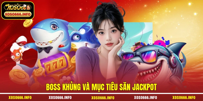 Boss khủng và mục tiêu săn Jackpot