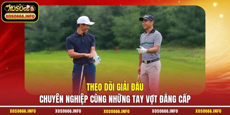 Theo dõi giải đấu chuyên nghiệp cùng những tay vợt đẳng cấp